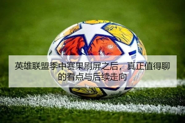 英雄联盟季中赛果刷屏之后，真正值得聊的看点与后续走向